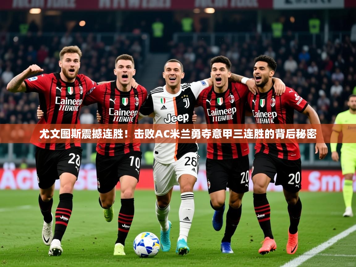 2025 极直播官网尤文图斯震撼连胜！击败AC米兰勇夺意甲三连胜的背后秘密