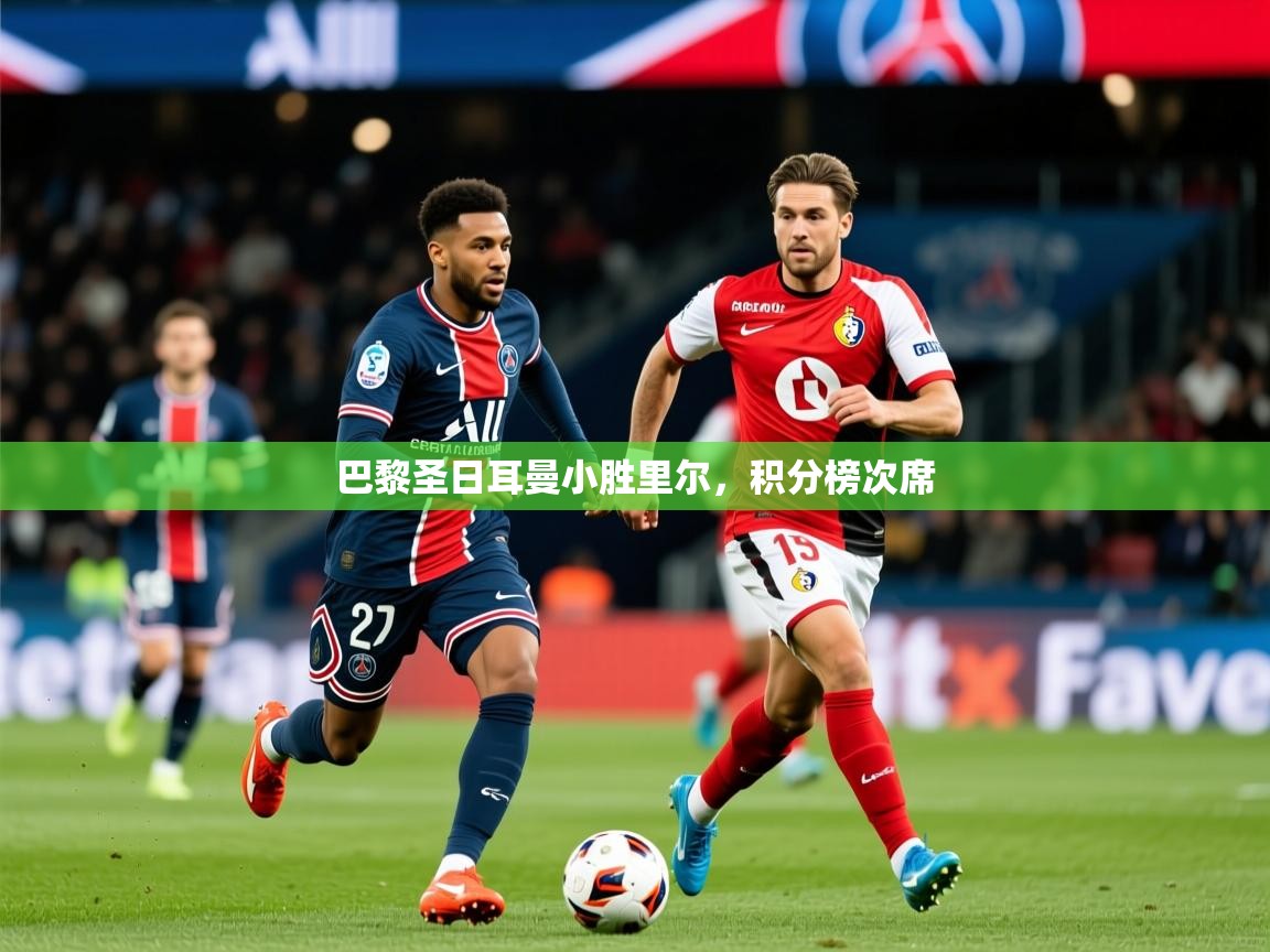 2025 极直播下载巴黎圣日耳曼小胜里尔，积分榜次席