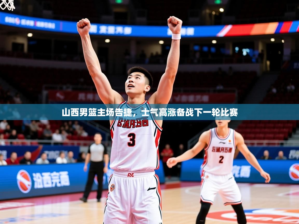 2025 极直播nba山西男篮主场告捷，士气高涨备战下一轮比赛