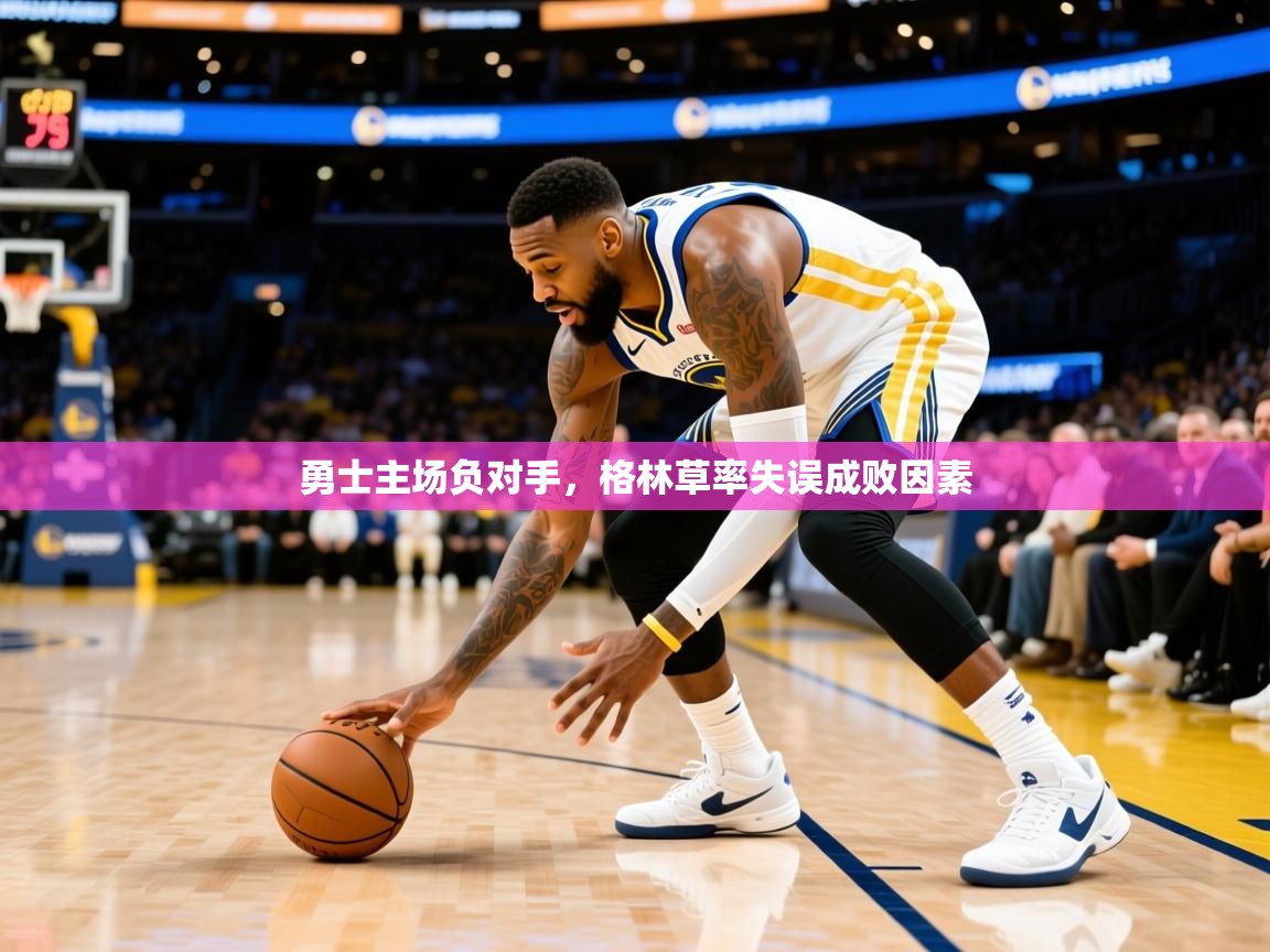 2025 极直播nba勇士主场负对手，格林草率失误成败因素