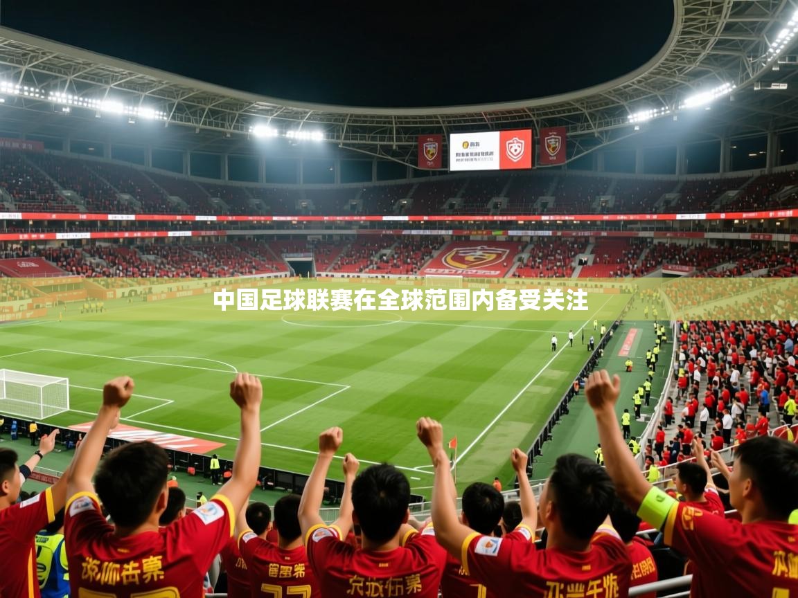 2025 极直播app下载中国足球联赛在全球范围内备受关注