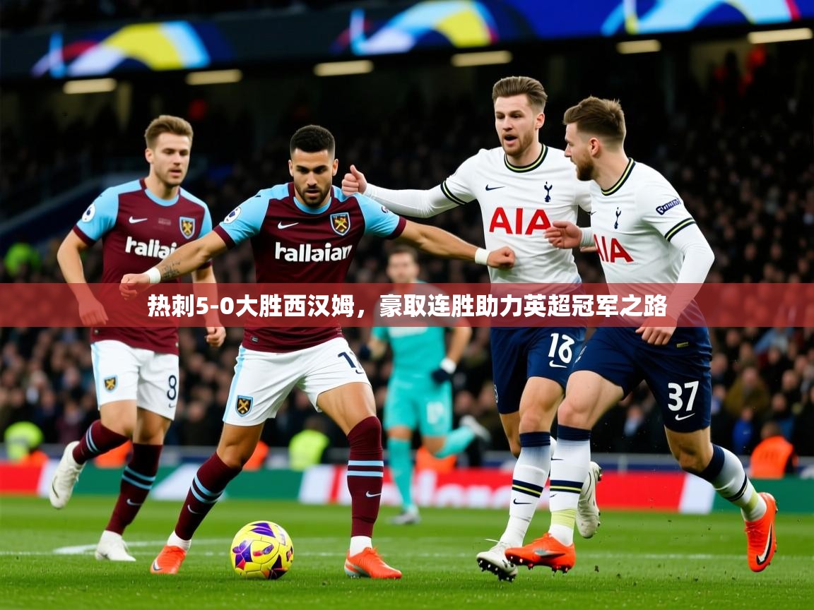 2025 极直播app下载热刺5-0大胜西汉姆，豪取连胜助力英超冠军之路