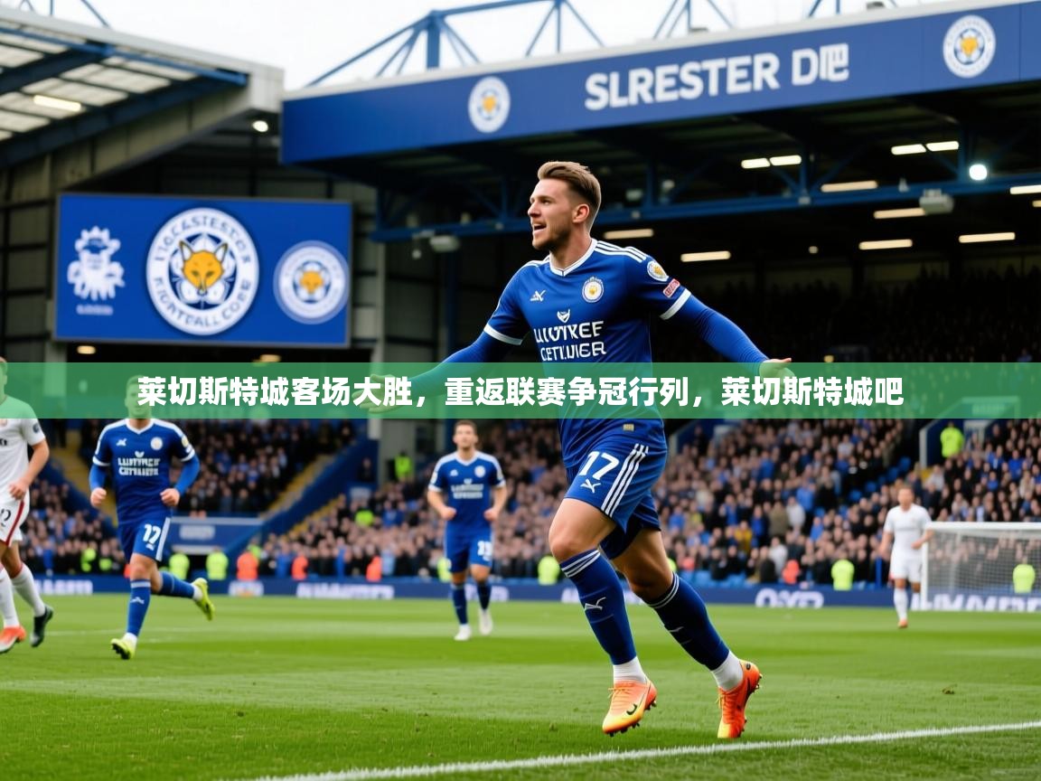 2025 极直播nba莱切斯特城客场大胜，重返联赛争冠行列，莱切斯特城吧  第1张