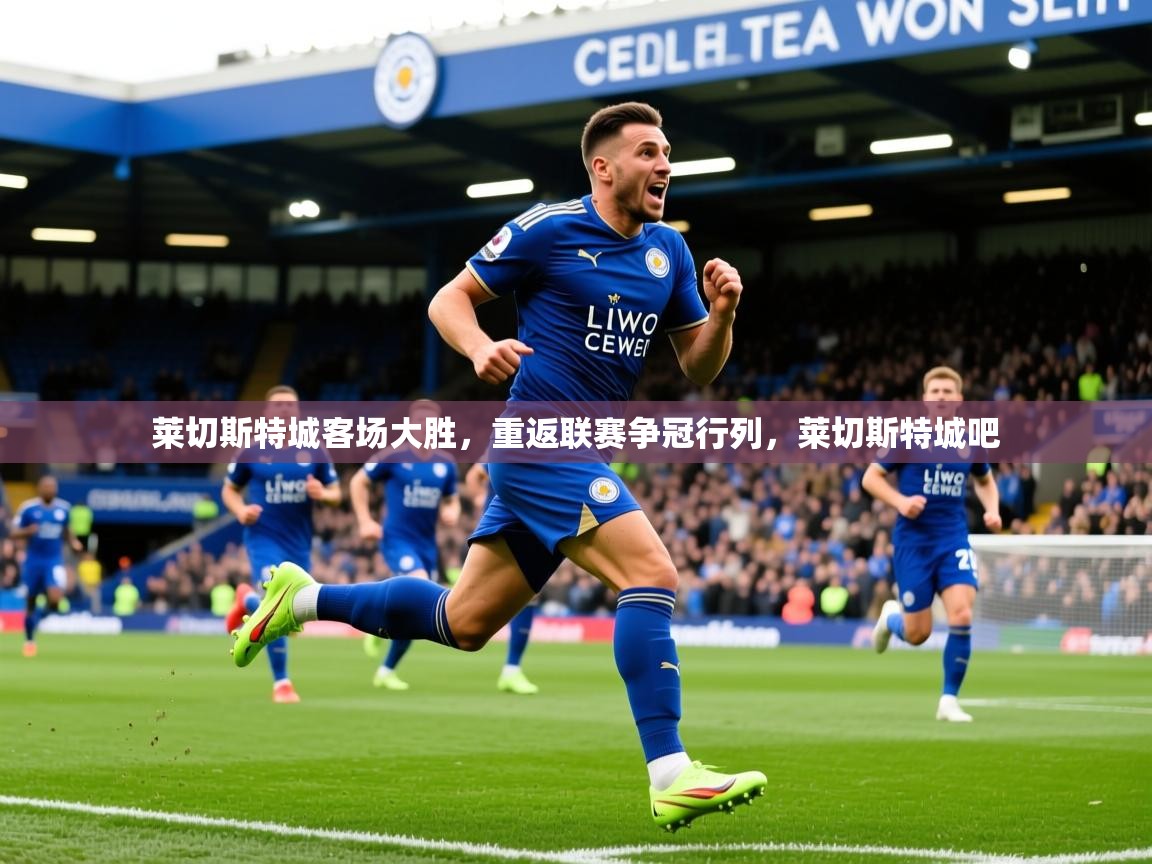 2025 极直播nba莱切斯特城客场大胜，重返联赛争冠行列，莱切斯特城吧  第2张