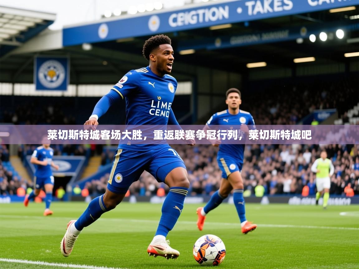 2025 极直播nba莱切斯特城客场大胜，重返联赛争冠行列，莱切斯特城吧  第3张