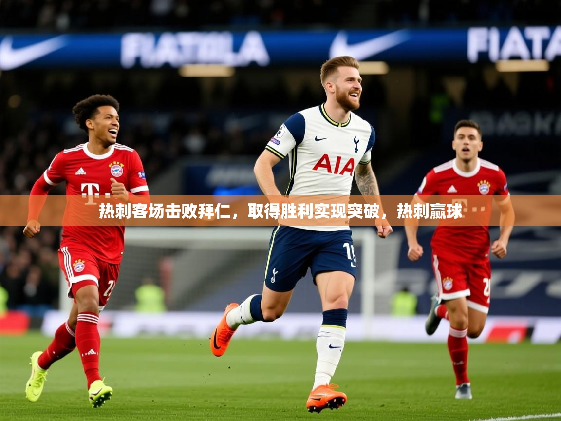 2025 极直播下载热刺客场击败拜仁，取得胜利实现突破，热刺赢球