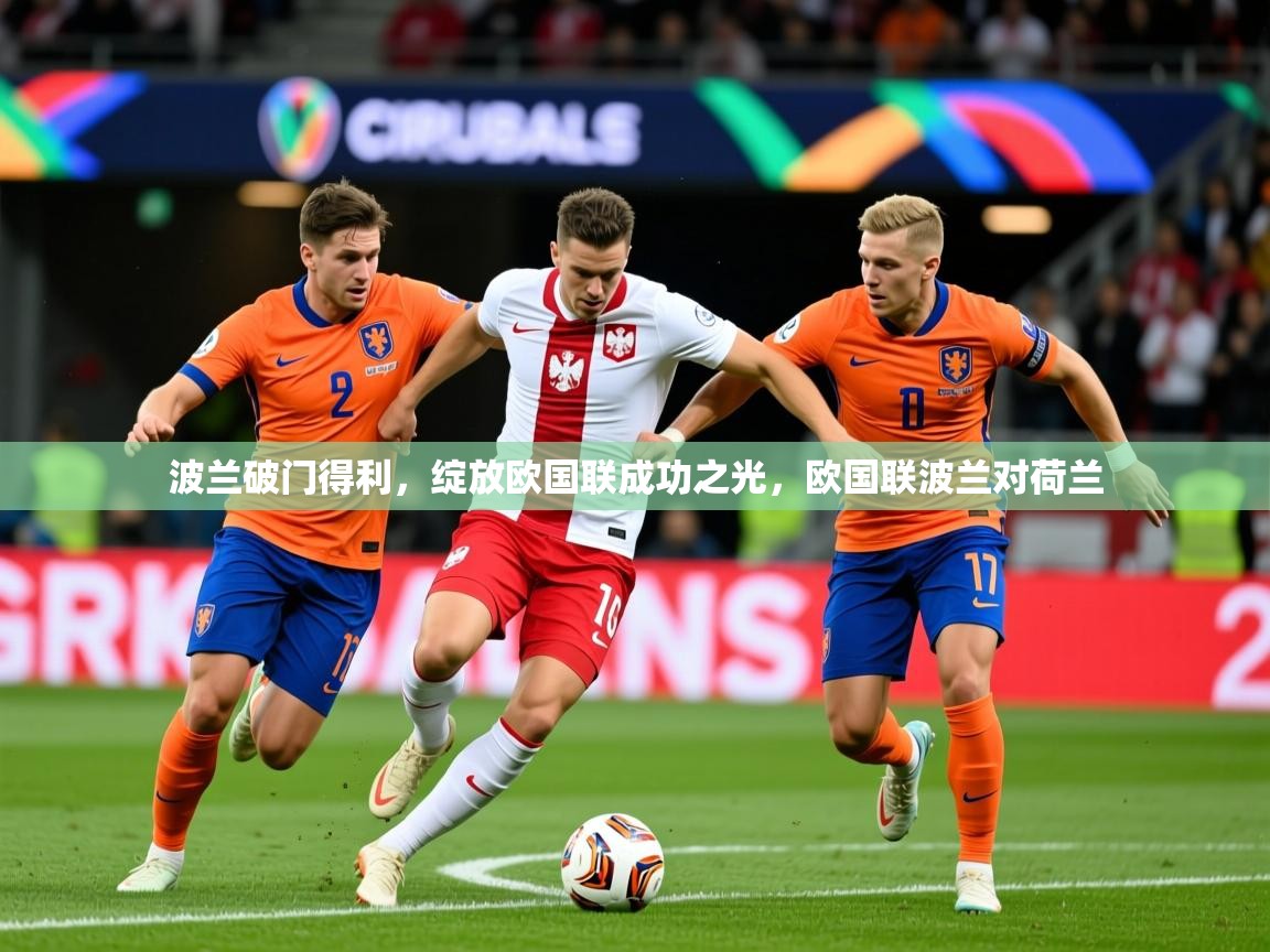 2025 极直播官网波兰破门得利，绽放欧国联成功之光，欧国联波兰对荷兰
