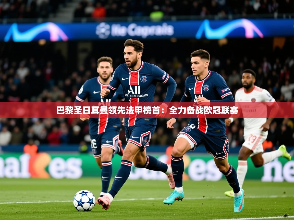2025 极直播投屏板在哪里巴黎圣日耳曼领先法甲榜首：全力备战欧冠联赛