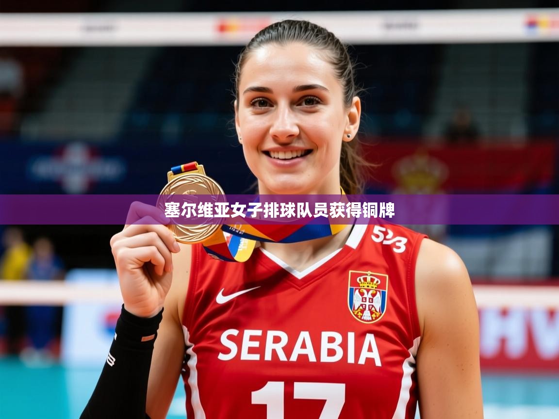 2025 极直播投屏板在哪里塞尔维亚女子排球队员获得铜牌  第3张