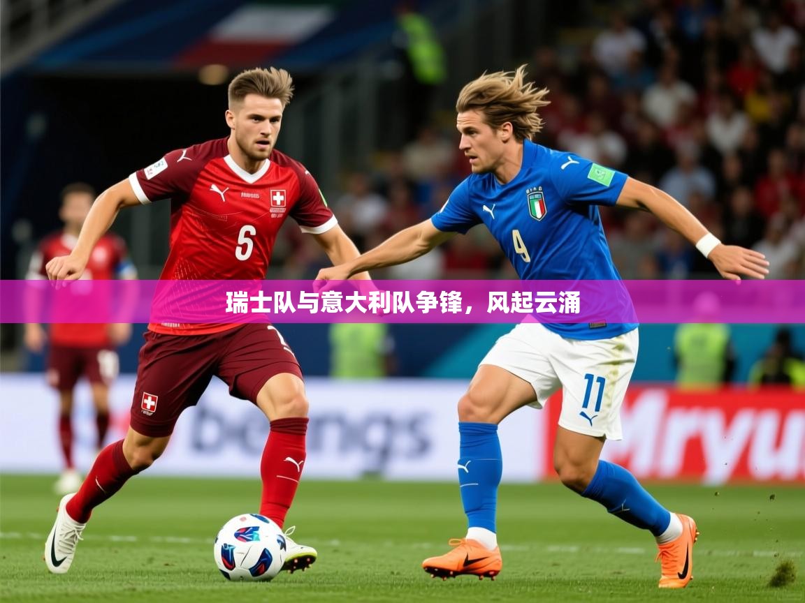 2025 极直播在线直播免费观看瑞士队与意大利队争锋，风起云涌