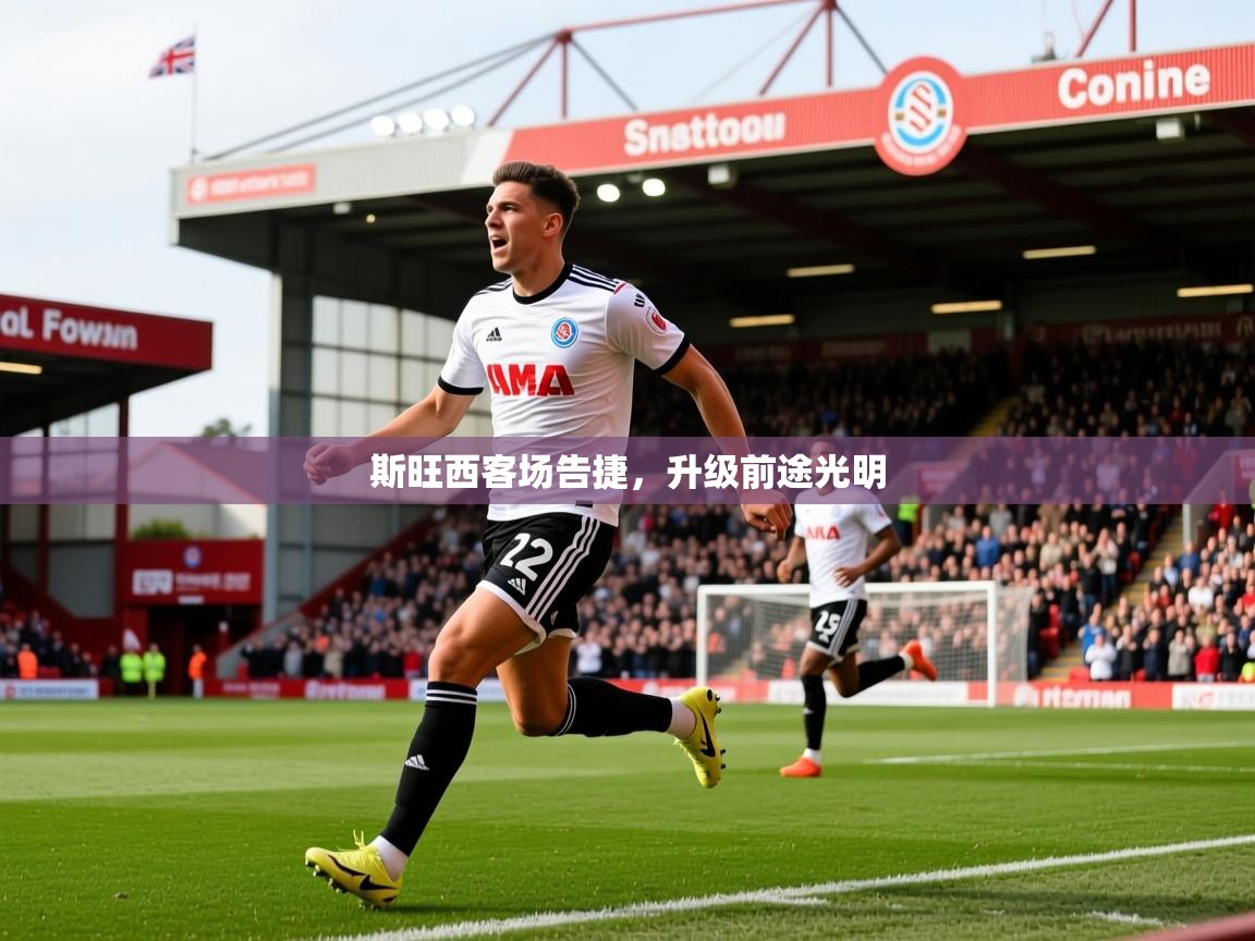 2026 极直播nba斯旺西客场告捷，升级前途光明