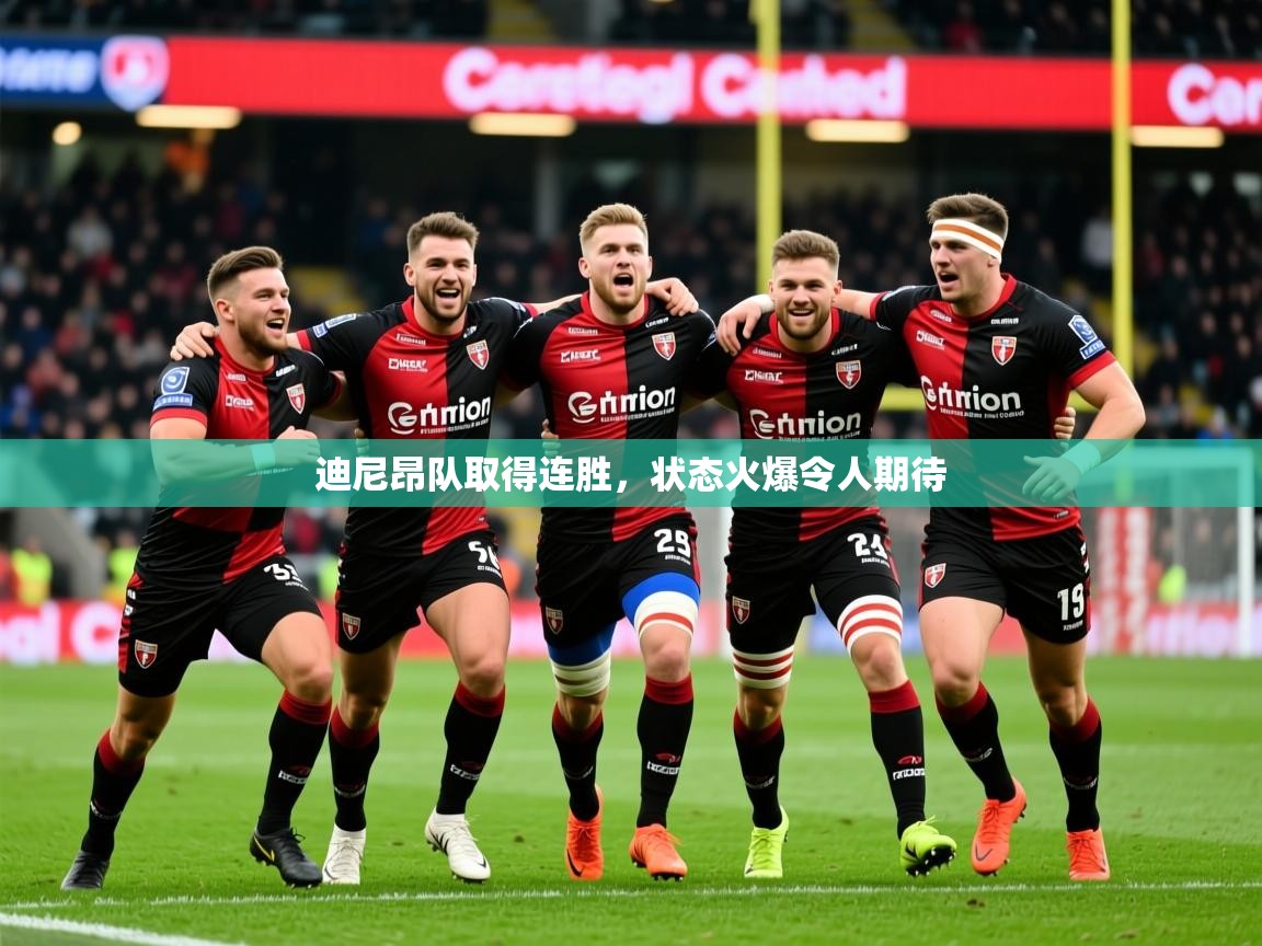 2026 优直播迪尼昂队取得连胜，状态火爆令人期待