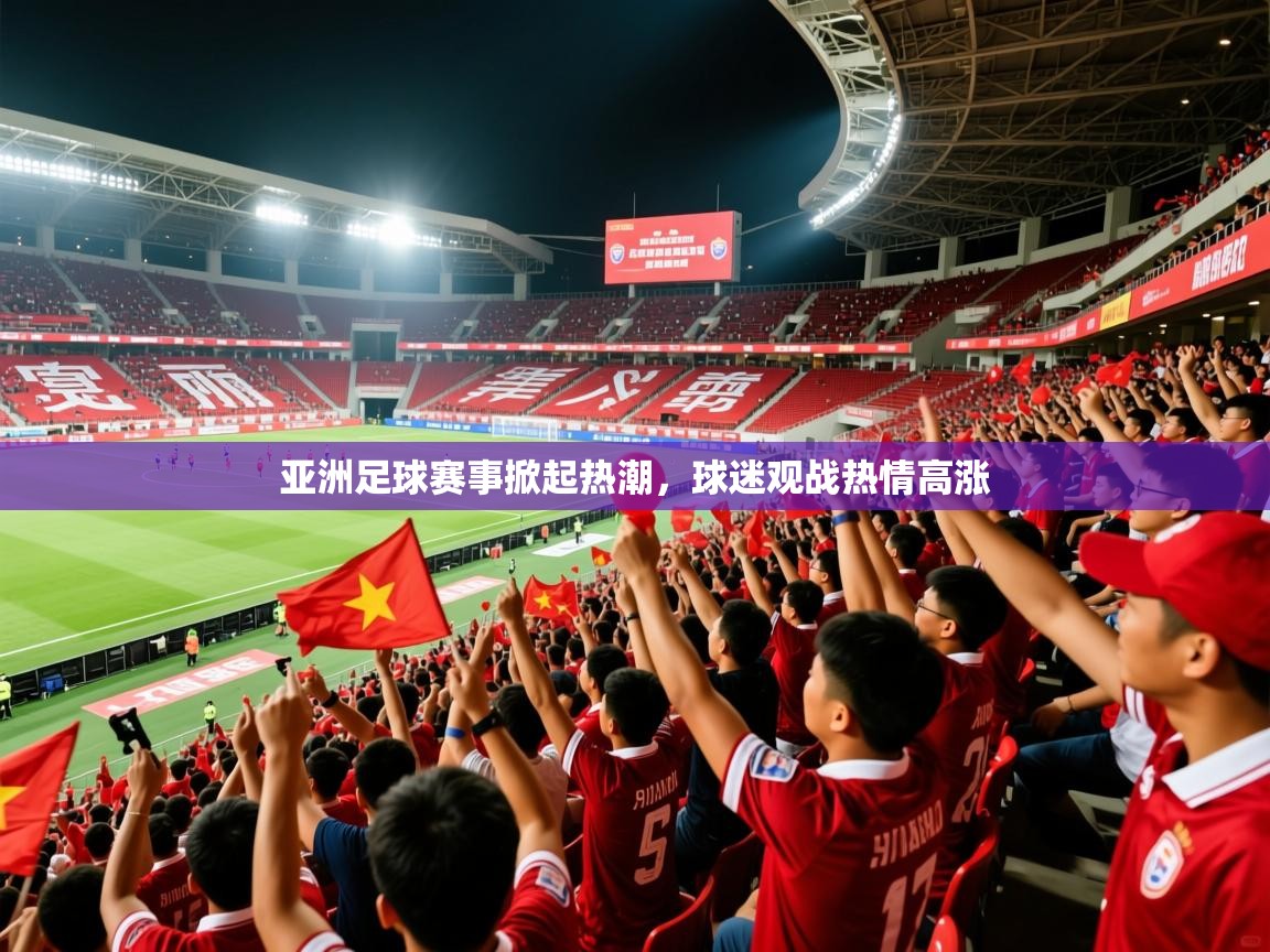 2026 极直播投屏板在哪里亚洲足球赛事掀起热潮，球迷观战热情高涨