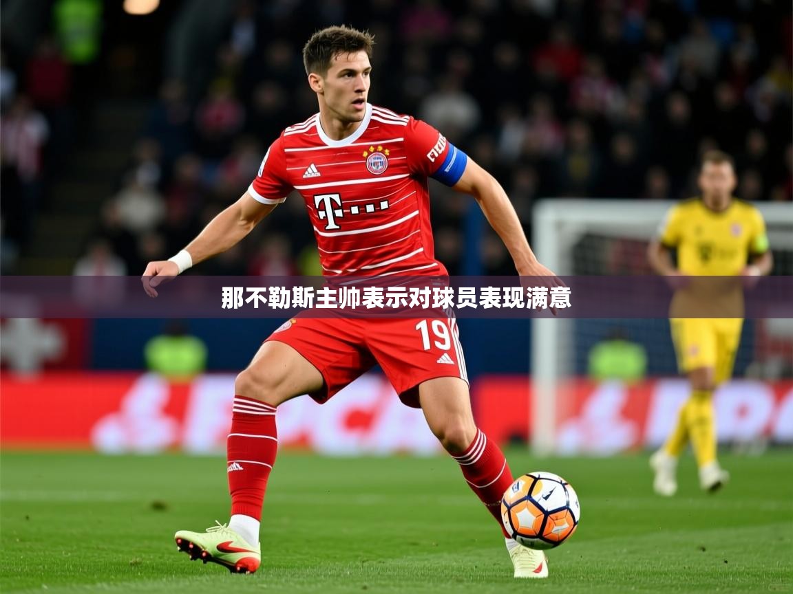 2026 极直播高清那不勒斯主帅表示对球员表现满意 第2张